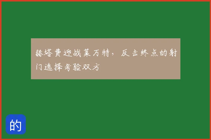 赫塔费迎战莱万特,反击终点的射门选择考验双方
