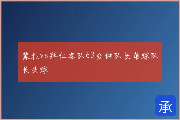 蒙扎vs拜仁客队63分钟队长角球队长头球