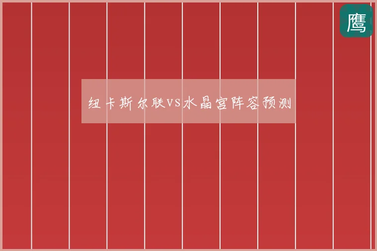 纽卡斯尔联vs水晶宫阵容预测