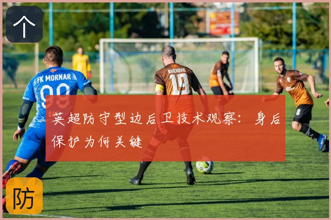 英超防守型边后卫技术观察:身后保护为何关键