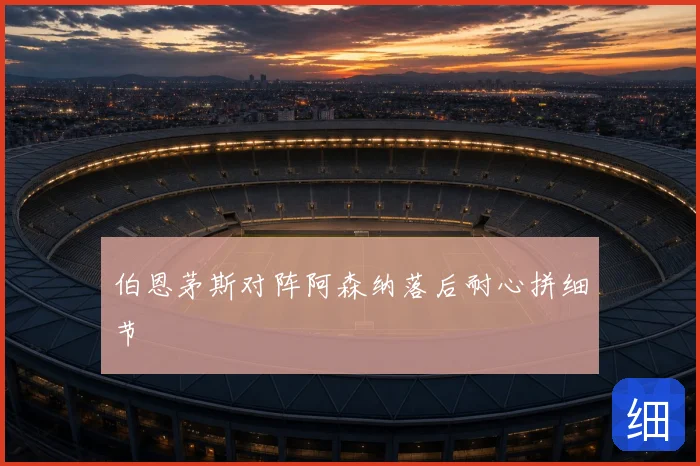伯恩茅斯对阵阿森纳落后耐心拼细节