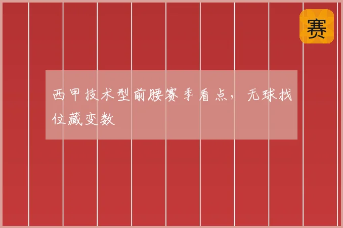 西甲技术型前腰赛季看点,无球找位藏变数
